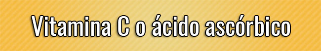 Vitamina C o ácido ascórbico