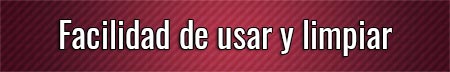 facilidad-de-usar-y-limpiar